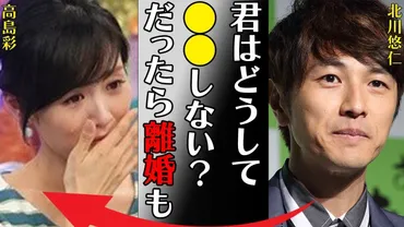 北川悠仁と高島彩が゛離婚間近゛と言われる原因やKEIKOとの破局理由に言葉を失う…「」隠し通したい゛黒歴史゛の数々に驚きを隠せない… 