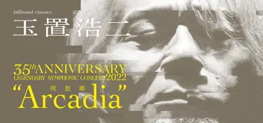 billboard classics 玉置浩二35th ANNIVERSARY LEGENDARY SYMPHONIC CONCERT 2022  ゛Arcadia 