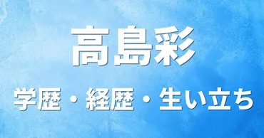 高島彩アナウンサーの軌跡：父との別れ、フジテレビ時代、結婚、そして現在？元フジテレビアナウンサー高島彩の華麗なるキャリアと、その背景にある家族愛。