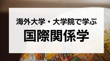 国際関係学を海外大学・大学院で学ぶ！留学方法や学部の特徴、卒業後の就職、ランキングを徹底解説！ 