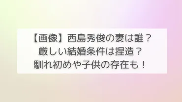 画像】西島秀俊の妻(嫁)は誰？厳しい結婚条件は捏造？馴れ初めや子供の存在も！ 