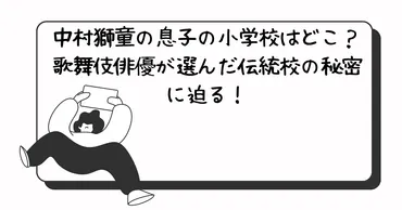 中村獅童の息子の小学校はどこ？歌舞伎俳優が選んだ伝統校の秘密に迫る！ 