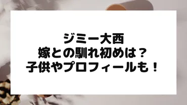 ジミー大西の嫁(妻・奥さん)との馴れ初め・結婚は？子供やプロフィールも！ 