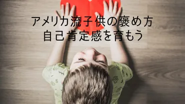 アメリカ流子供の褒め方 – 子供の自己肯定感を高める方法 