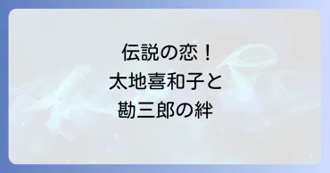 太地喜和子と中村勘三郎の伝説の恋と互いに与えた影響を徹底解説 