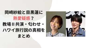 岡崎紗絵と目黒蓮に熱愛疑惑？教場Ⅱ共演・匂わせ・ハワイ旅行説の真相をまとめ 