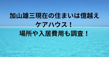 加山雄三現在の住まいは億越えケアハウス!場所や入居費用も調査!
