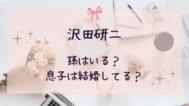 沢田研二は孫がいるか調査!伊藤エミとの子供は結婚している?