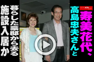 動画】寿美花代、高島忠夫さんと暮らした豪邸から去る 施設入居か