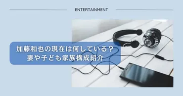 加藤和也の現在は何している?妻や子ども家族構成紹介