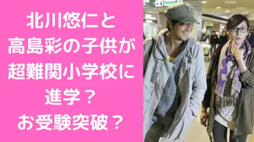 北川悠仁と高島彩の子供の小学校は慶應幼稚舎？幼稚園や名前、年齢についても 