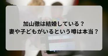 加山徹は結婚している？妻や子どもがいるという噂は本当？ 