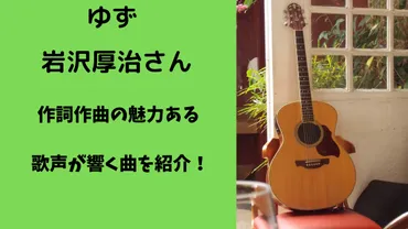 ゆず岩沢厚治さん作詞作曲の魅力ある歌声が響く曲を紹介！ 