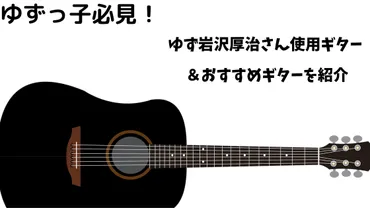 岩沢厚治（ゆず）の音楽遍歴と魅力を徹底解説！ギター、歌声、そして家族。知られざる素顔に迫る！?ゆず・岩沢厚治の音楽と人生：ギター、名曲、そして家族