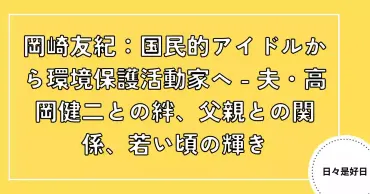 岡崎友紀：夫・高岡健二との現在、父親との関係、若い頃の活躍と「ドゥー ユー リメンバー ミー」