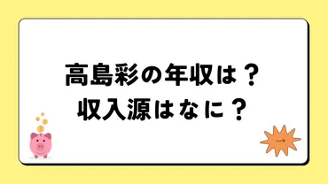 高島彩のキャリアと年収：フリーアナウンサーとしての成功と私生活、気になる情報も？高島彩の年収、収入源、私生活、豪邸など、多角的に徹底解説