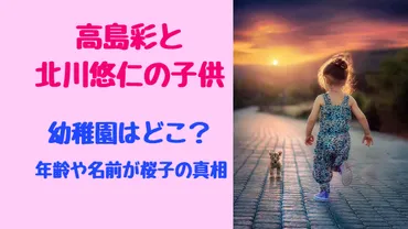 高島彩と北川悠仁の子供の幼稚園はどこ？年齢や名前が桜子の真相 ...