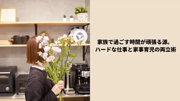 家族で過ごす時間が頑張る源。ハードな仕事と家事育児の両立術 