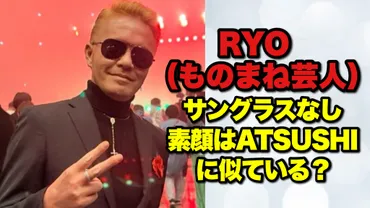 画像】RYO(ものまね芸人)の素顔はATSUSHIに似てる?似てない?