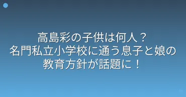 高島彩さんの現在とこれから？仕事と育児を両立、教育熱心な姿に迫る！高島彩、仕事と育児の両立、教育、そして家族