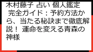 木村藤子 占い 個人鑑定 完全ガイド：予約方法から、当たる秘訣まで徹底解説！ 運命を変える青森の神様 
