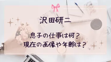 沢田研二の息子の仕事は何？現在の画像や年齢・再会エピソードも ...