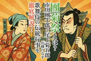 團菊祭とは？市川團十郎×尾上菊五郎が織りなす歌舞伎の伝統行事を徹底解説！ 
