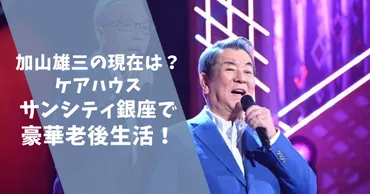 最新】加山雄三の現在は?ケアハウスサンシティ銀座で豪華老後生活!