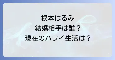 根本はるみ、ハワイでの新生活とは？結婚と引退、現在の暮らしを徹底解説？根本はるみ、2010年引退後の現在。ハワイでの生活、舞台出演、そして未来。