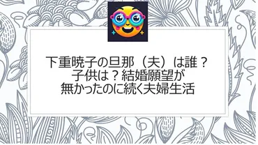 下重暁子の旦那(夫)は誰?子供は?結婚願望が無かったのに続く夫婦生活